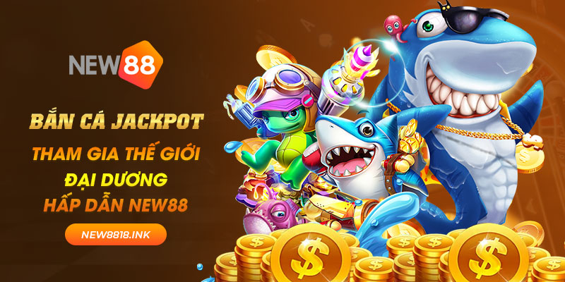 Bắn cá jackpot - Tham gia thế giới đại dương hấp dẫn New88 1 new88