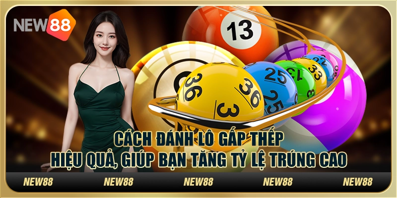 Cách đánh lô gấp thếp hiệu quả, giúp bạn tăng tỷ lệ trúng cao
