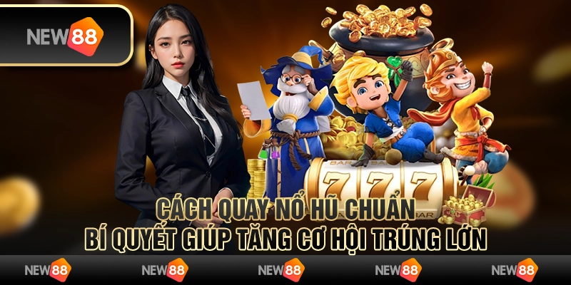 Cách quay nổ hũ chuẩn: Bí quyết giúp tăng cơ hội trúng lớn