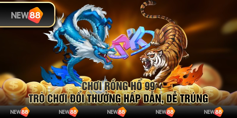 Chơi rồng hổ 99 - Trò chơi đổi thưởng hấp dẫn, dễ trúng 6 Chơi rồng hổ 99 - Trò chơi đổi thưởng hấp dẫn, dễ trúng