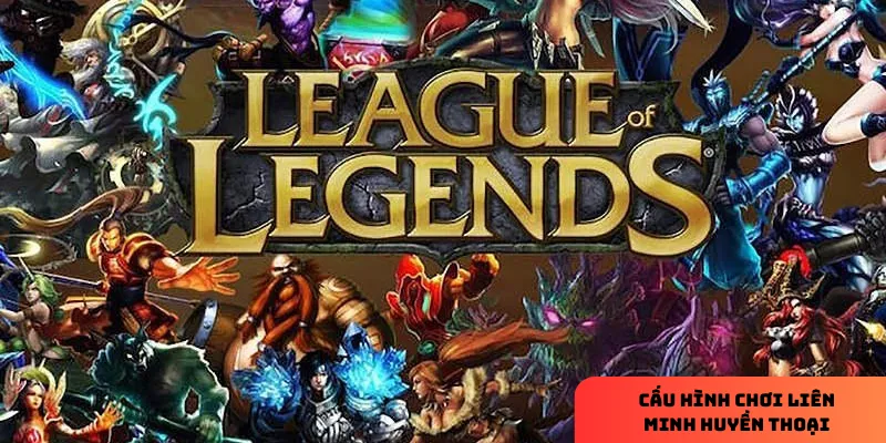 Cấu hình chơi Liên Minh Huyền Thoại tối ưu, mượt mà 4 Mẹo tối ưu chuyển đổi khi chơi