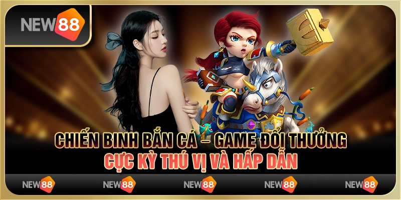 Chiến Binh Bắn Cá – Game Đổi Thưởng Cực Kỳ Thú Vị Và Hấp Dẫn