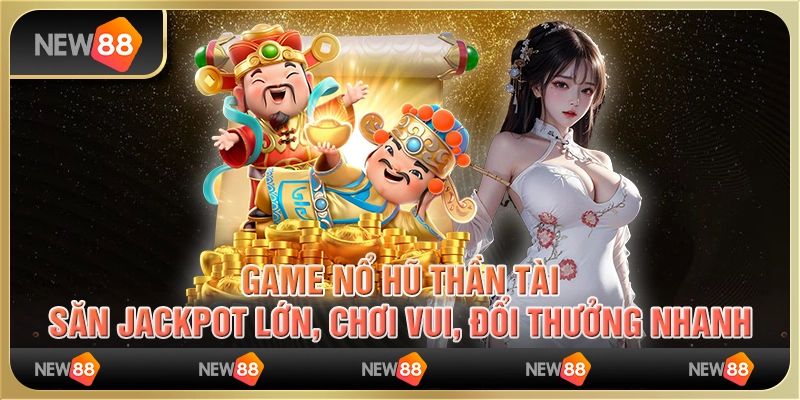 Game nổ hũ thần tài: Săn jackpot lớn, chơi vui, đổi thưởng nhanh 8 Game nổ hũ thần tài: Săn jackpot lớn, chơi vui, đổi thưởng nhanh