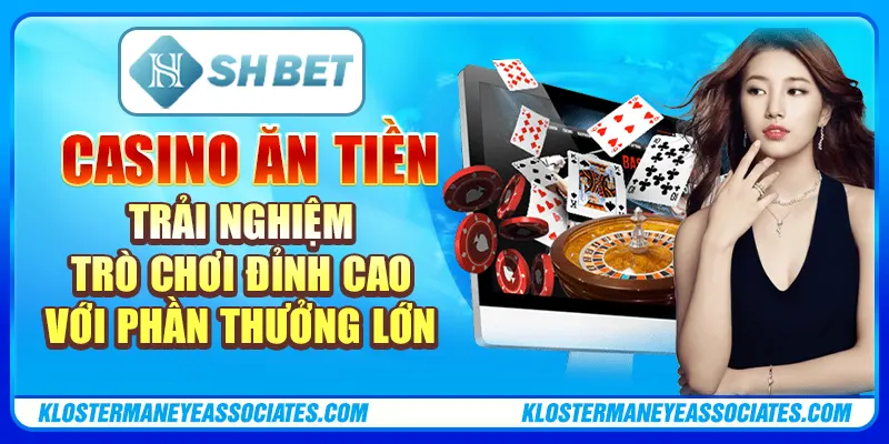Casino ăn tiền – trải nghiệm đỉnh cao với phần thưởng lớn