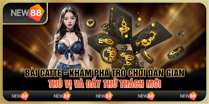 Chơi bài catte - Khám phá trò chơi thú vị và đầy thử thách