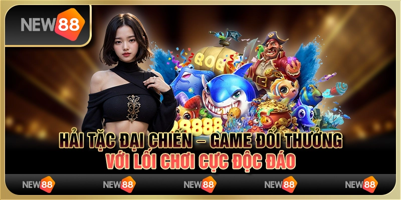 Hải tặc đại chiến – game đổi thưởng với lối chơi cực độc đáo