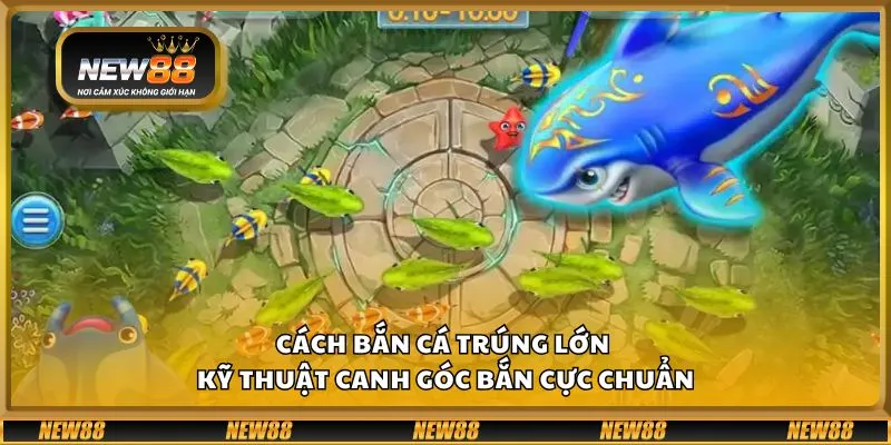 Cách bắn cá trúng lớn - Kỹ thuật canh góc bắn cực chuẩn