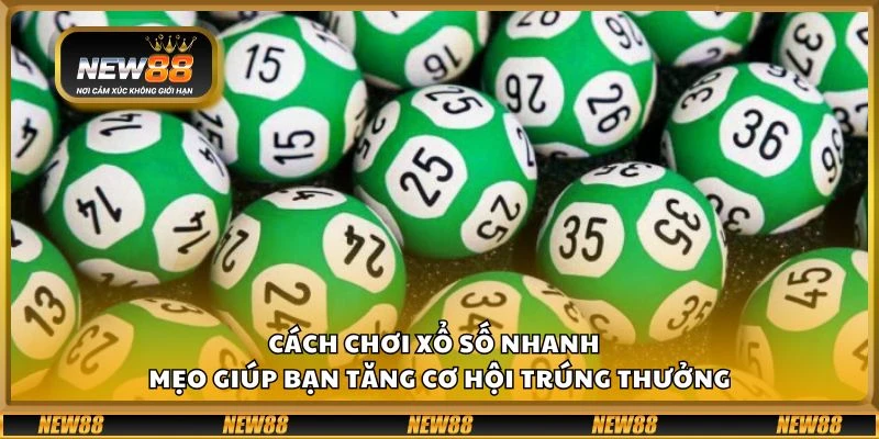 Cách chơi xổ số nhanh - Mẹo giúp bạn tăng cơ hội trúng thưởng