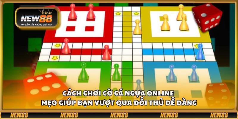 Cách chơi cờ cá ngựa online - Mẹo giúp bạn vượt qua đối thủ dễ dàng